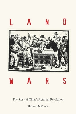 Land Wars: The Story of China's Agrarian Revolution by Demare, Brian