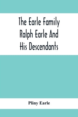 The Earle Family; Ralph Earle And His Descendants by Earle, Pliny