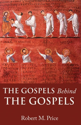 The Gospels Behind the Gospels by Price, Robert M.
