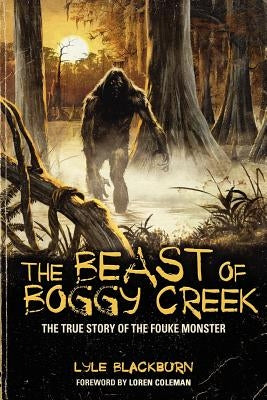 The Beast of Boggy Creek: The True Story of the Fouke Monster by Blackburn, Lyle
