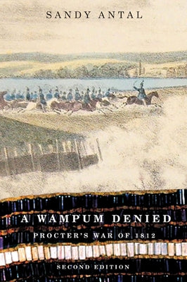 A Wampum Denied, 191: Procter's War of 1812, Second Edition by Antal, Sandy