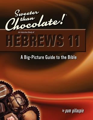 Sweeter Than Chocolate! An Inductive Study of Hebrews 11: A Big-Picture Guide to the Bible by Gillaspie, Pam