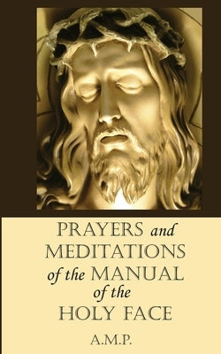 Prayers and Meditations of the Manual of the Holy Face by P, A. M.