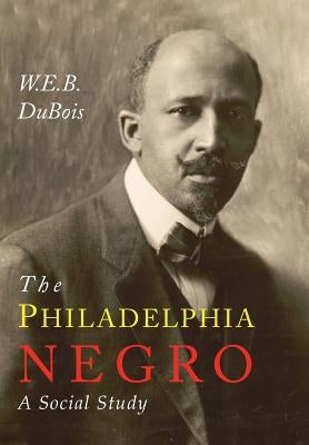 The Philadelphia Negro: A Social Study by Du Bois, W. E. B.