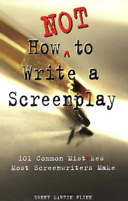 How Not to Write a Screenplay: 101 Common Mistakes Most Screenwriters Make by Flinn, Denny Martin