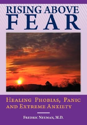 Rising Above Fear: Healing Phobias, Panic and Extreme Anxiety by Neuman, Fredric