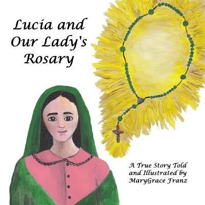 Lucia and Our Lady's Rosary: A True Story by Franz, Marygrace Rose