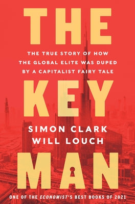 The Key Man: The True Story of How the Global Elite Was Duped by a Capitalist Fairy Tale by Clark, Simon