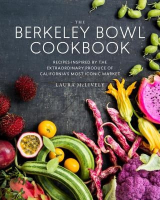 The Berkeley Bowl Cookbook: Recipes Inspired by the Extraordinary Produce of California's Most Iconic Market by McLively, Laura