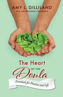 The Heart of the Doula: Essentials for Practice and Lifevolume 1 by Gilliland, Amy L.