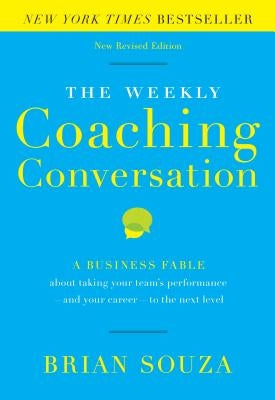 The Weekly Coaching Conversation: A Business Fable about Taking Your Team's Performance-And Your Career-To the Next Level by Souza, Brian