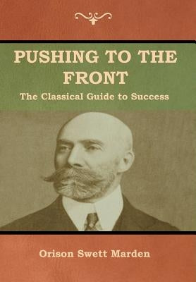 Pushing to the Front: The Classical Guide to Success (The Complete Volume; part 1 & 2) by Marden, Orison Swett