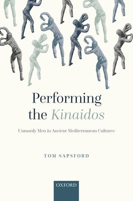 Performing the Kinaidos: Unmanly Men in Ancient Mediterranean Cultures by Sapsford, Tom