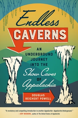 Endless Caverns: An Underground Journey into the Show Caves of Appalachia by Reichert Powell, Douglas