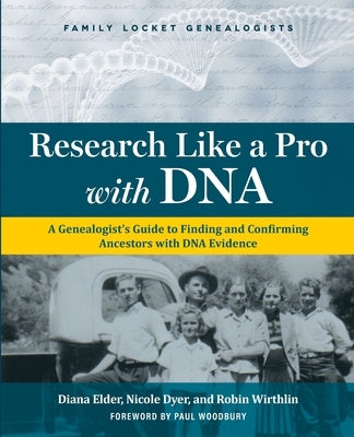 Research Like a Pro with DNA: A Genealogist's Guide to Finding and Confirming Ancestors with DNA Evidence by Elder, Diana