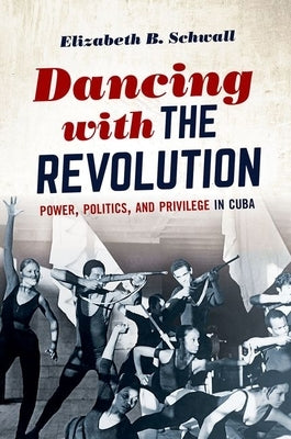 Dancing with the Revolution: Power, Politics, and Privilege in Cuba by Schwall, Elizabeth B.
