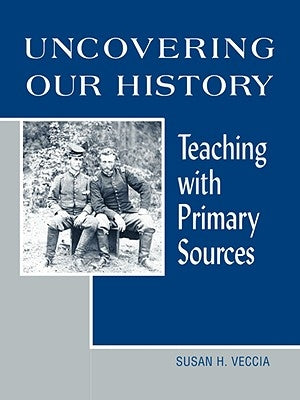 Uncovering Our History: Teaching with Primary Sources by Veccia, Susan H.