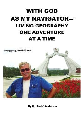 With God As My Navigator--Living Geography One Adventure At A Time by Anderson, C. Andy