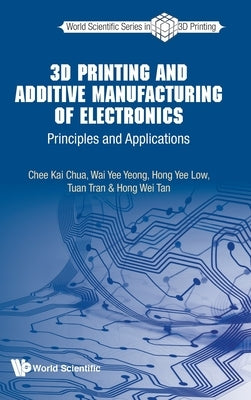 3D Printing and Additive Manufacturing of Electronics: Principles and Applications by Chua, Chee Kai