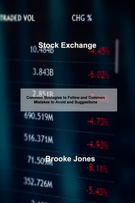 Stock Exchange: Common Strategies to Follow and Common Mistakes to Avoid and Suggestions by Jones, Brooke