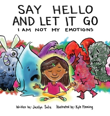 Say Hello and Let It Go: I Am Not My Emotions by Soliz, Jocelyn