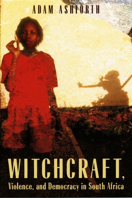 Witchcraft, Violence, and Democracy in South Africa by Ashforth, Adam