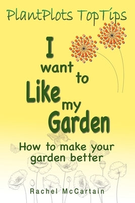 I want to like my Garden: how to make your garden better by McCartain, Rachel