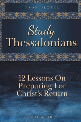 Study Thessalonians: 12 Lessons on Preparing for Christ's Return by Dexter, Jason