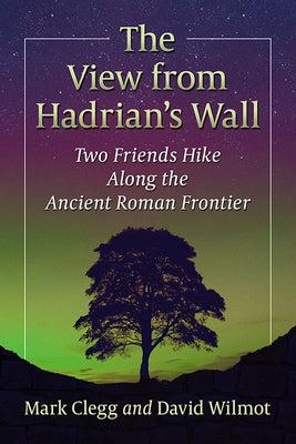 The View from Hadrian's Wall: Two Friends Hike Along the Ancient Roman Frontier by Clegg, Mark