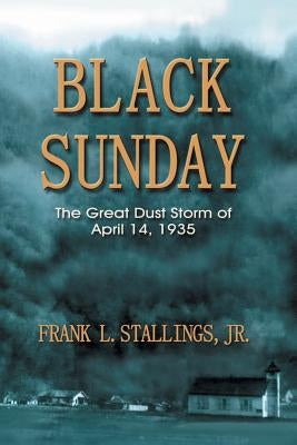 Black Sunday: The Great Dust Storm of April 14, 1935 by Stallings, Frank L.