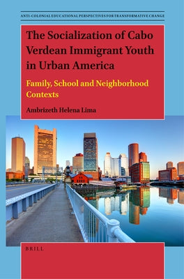 The Socialization of Cabo Verdean Immigrant Youth in Urban America: Family, School and Neighborhood Contexts by Helena Lima, Ambrizeth