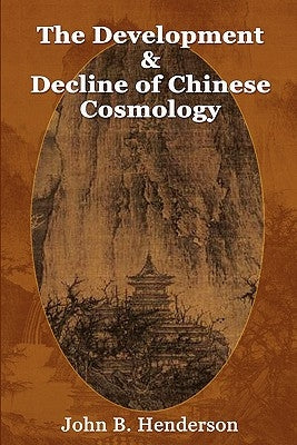 The Development and Decline of Chinese Cosmology by Henderson, John B.