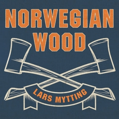 Norwegian Wood: Chopping, Stacking, and Drying Wood the Scandinavian Way by Mytting, Lars