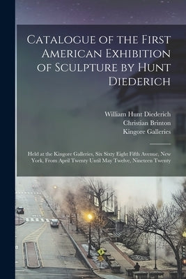Catalogue of the First American Exhibition of Sculpture by Hunt Diederich: Held at the Kingore Galleries, Six Sixty Eight Fifth Avenue, New York, From by Diederich, William Hunt 1884-1953