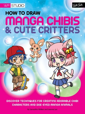 How to Draw Manga Chibis & Cute Critters: Discover Techniques for Creating Adorable Chibi Characters and Doe-Eyed Manga Animals by Whitten, Samantha