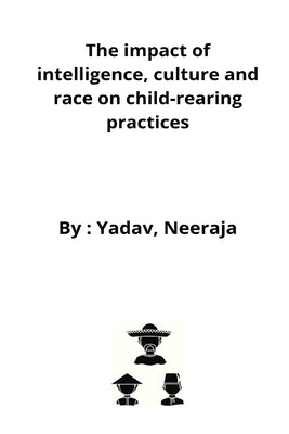 The impact of intelligence, culture and race on child-rearing practices by Neeraja, Yadav