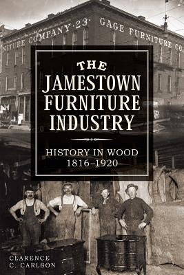 The Jamestown Furniture Industry: History in Wood, 1816-1920 by Carlson, Clarence