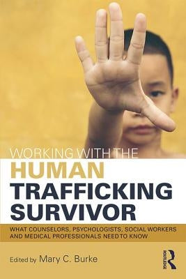 Working with the Human Trafficking Survivor: What Counselors, Psychologists, Social Workers and Medical Professionals Need to Know by Burke, Mary C.