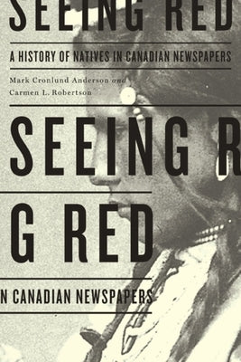 Seeing Red: A History of Natives in Canadian Newspapers by Anderson, Mark Cronlund