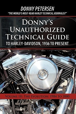 Donny's Unauthorized Technical Guide to Harley-Davidson, 1936 to Present: Volume III: The Evolution: 1984 to 2000 by Donny Petersen