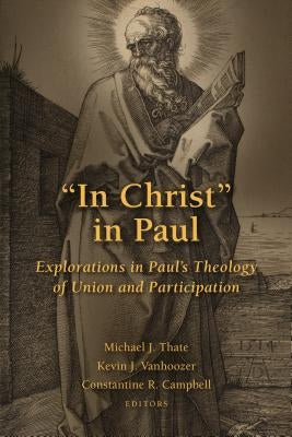 In Christ in Paul: Explorations in Paul's Theology of Union and Participation by Thate, Michael J.