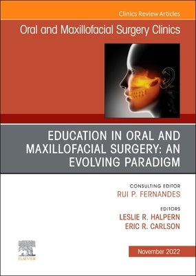 Education in Oral and Maxillofacial Surgery: An Evolving Paradigm, an Issue of Oral and Maxillofacial Surgery Clinics of North America: Volume 34-4 by Halpern, Leslie R.
