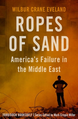 Ropes of Sand: America's Failure in the Middle East by Miller, Mark Crispin