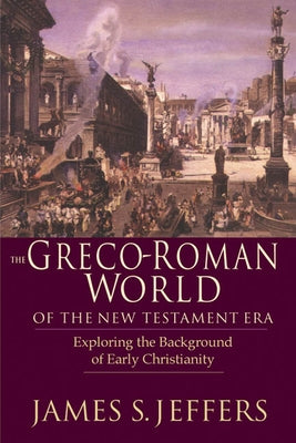 The Greco-Roman World of the New Testament Era: Exploring the Background & Early Christianity by Jeffers, James S.