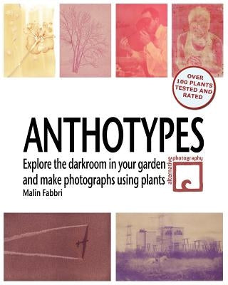 Anthotypes: Explore the darkroom in your garden and make photographs using plants by Fabbri, Malin