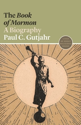 The Book of Mormon: A Biography by Gutjahr, Paul C.