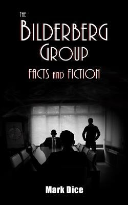 The Bilderberg Group: Facts & Fiction by Dice, Mark