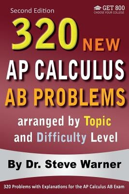 320 AP Calculus AB Problems arranged by Topic and Difficulty Level, 2nd Edition: 160 Test Questions with Solutions, 160 Additional Questions with Answ by Warner, Steve