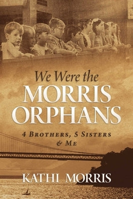 We Were the Morris Orphans: 4 Brothers, 5 Sisters & Me by Morris, Kathi