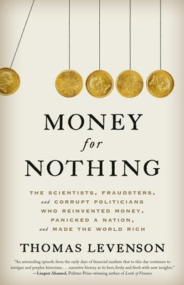 Money for Nothing: The Scientists, Fraudsters, and Corrupt Politicians Who Reinvented Money, Panicked a Nation, and Made the World Rich by Levenson, Thomas